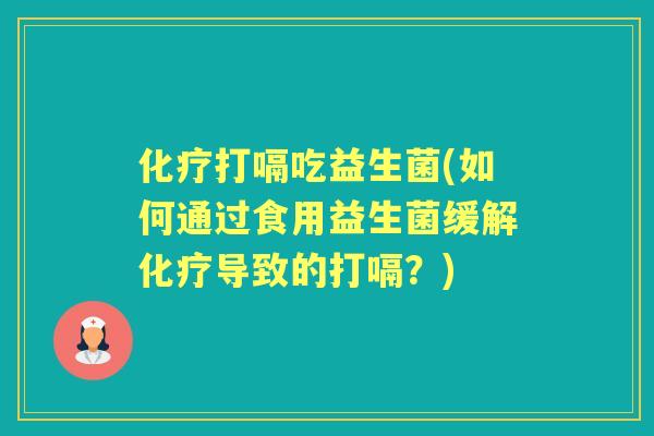 打嗝吃益生菌(如何通过食用益生菌缓解导致的打嗝?) 打嗝吃益生菌(如何通过食用益生菌缓解导致的打嗝?)