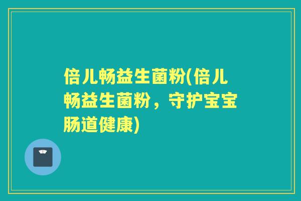 倍儿畅益生菌粉(倍儿畅益生菌粉，守护宝宝肠道健康)