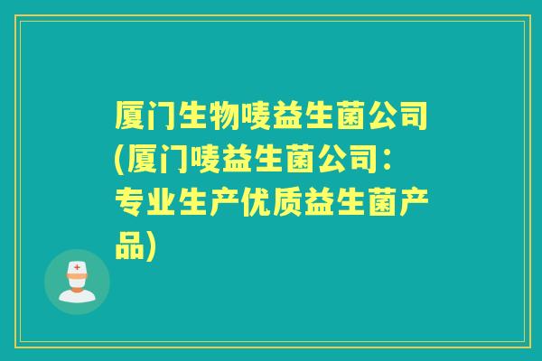 厦门生物唛益生菌公司(厦门唛益生菌公司:专业生产优质益生菌产品) 厦门生物唛益生菌公司(厦门唛益生菌公司:专业生产优质益生菌产品)