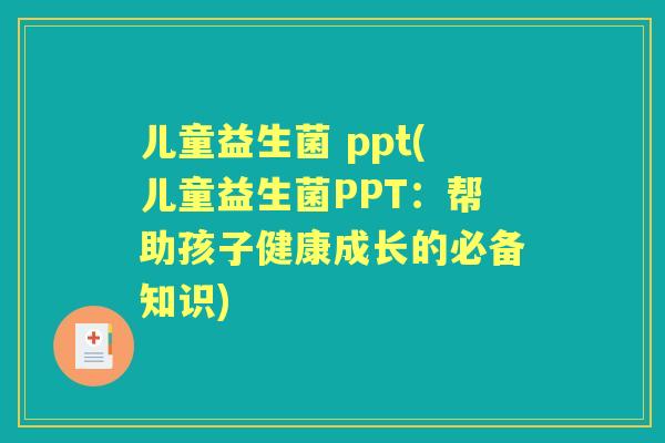儿童益生菌 ppt(儿童益生菌PPT:帮助孩子健康成长的必备知识) 儿童益生菌 ppt(儿童益生菌PPT:帮助孩子健康成长的必备知识)