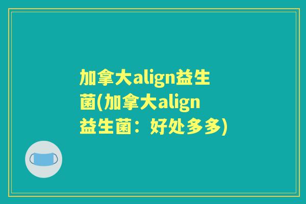 加拿大align益生菌(加拿大align益生菌:好处多多) 加拿大align益生菌(加拿大align益生菌:好处多多)