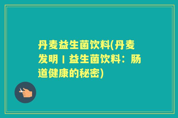 丹麦益生菌饮料(丹麦发明丨益生菌饮料：肠道健康的秘密)