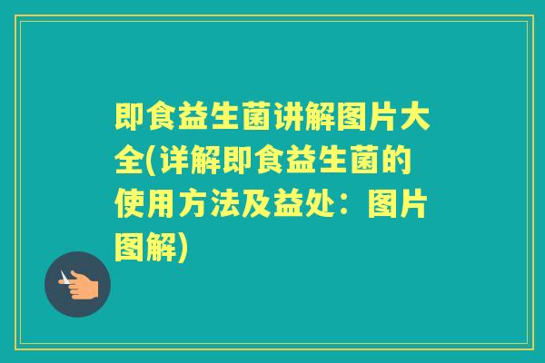 即食益生菌讲解图片大全(详解即食益生菌的使用方法及益处:图片图解) 即食益生菌讲解图片大全(详解即食益生菌的使用方法及益处:图片图解)