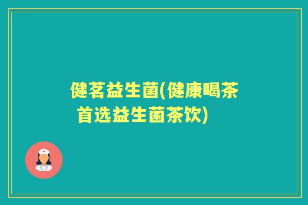 健茗益生菌(健康喝茶 首选益生菌茶饮) 健茗益生菌(健康喝茶 首选益生菌茶饮)