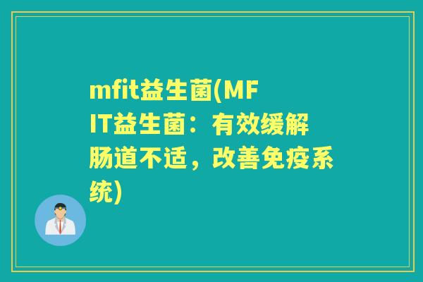 mfit益生菌(MFIT益生菌：有效缓解肠道不适，改善系统)