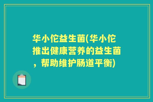 华小佗益生菌(华小佗推出健康营养的益生菌，帮助维护肠道平衡)