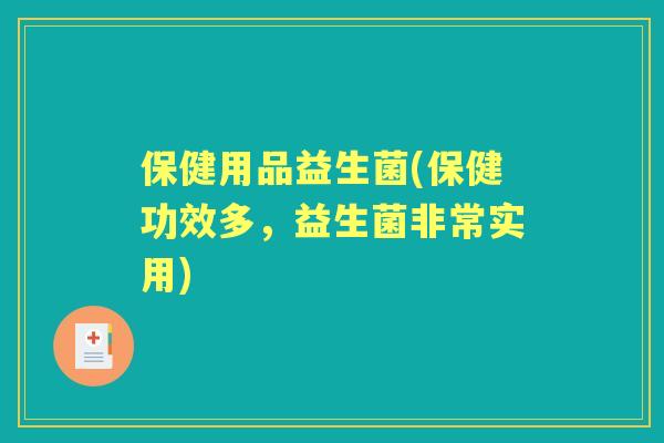 保健用品益生菌(保健功效多,益生菌非常实用) 保健用品益生菌(保健功效多,益生菌非常实用)