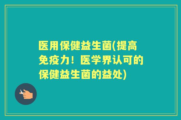 医用保健益生菌(提高力！医学界认可的保健益生菌的益处)