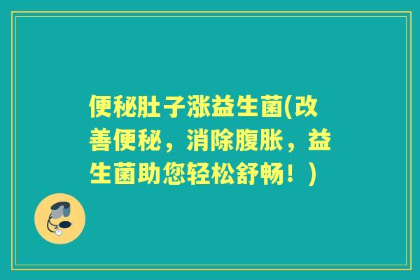 肚子涨益生菌(改善,消除,益生菌助您轻松舒畅!) 肚子涨益生菌(改善,消除,益生菌助您轻松舒畅!)