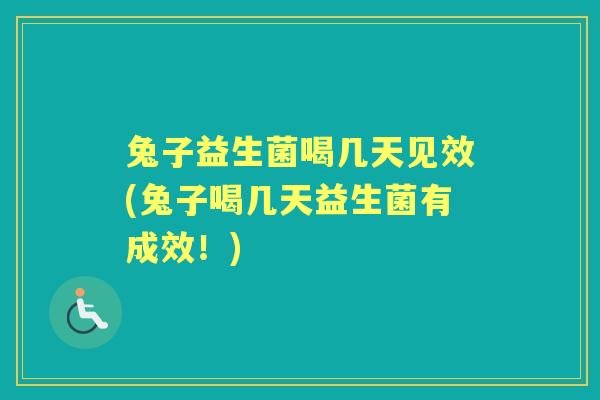 兔子益生菌喝几天见效(兔子喝几天益生菌有成效！)