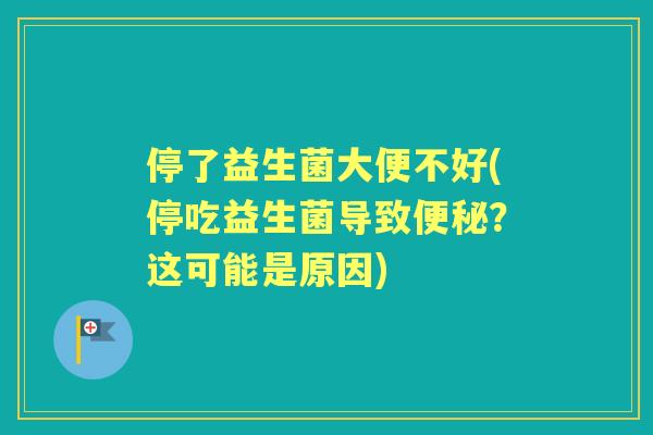 停了益生菌大便不好(停吃益生菌导致?这可能是原因) 停了益生菌大便不好(停吃益生菌导致?这可能是原因)