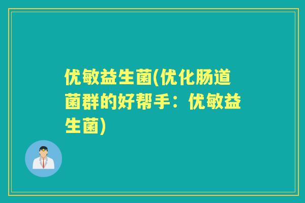 优敏益生菌(优化肠道菌群的好帮手：优敏益生菌)