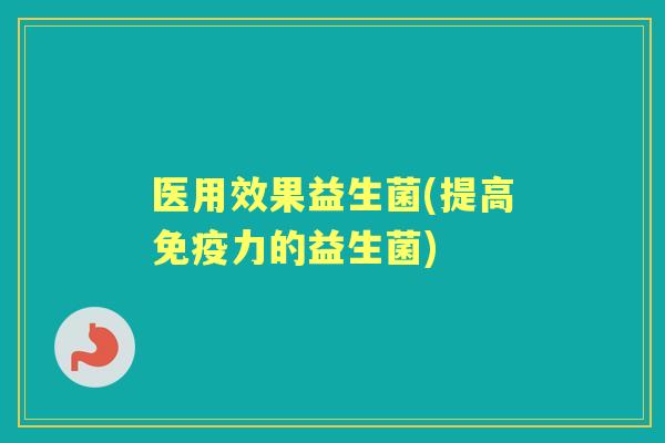 医用效果益生菌(提高力的益生菌) 医用效果益生菌(提高力的益生菌)