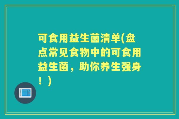 可食用益生菌清单(盘点常见食物中的可食用益生菌，助你养生强身！)
