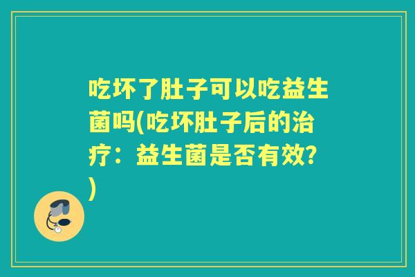 吃坏了肚子可以吃益生菌吗(吃坏肚子后的：益生菌是否有效？)
