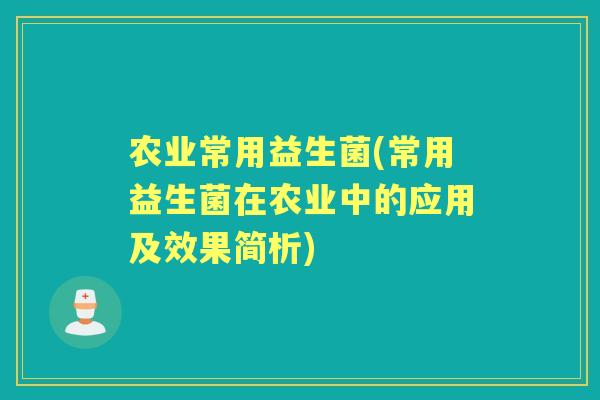 农业常用益生菌(常用益生菌在农业中的应用及效果简析) 农业常用益生菌(常用益生菌在农业中的应用及效果简析)