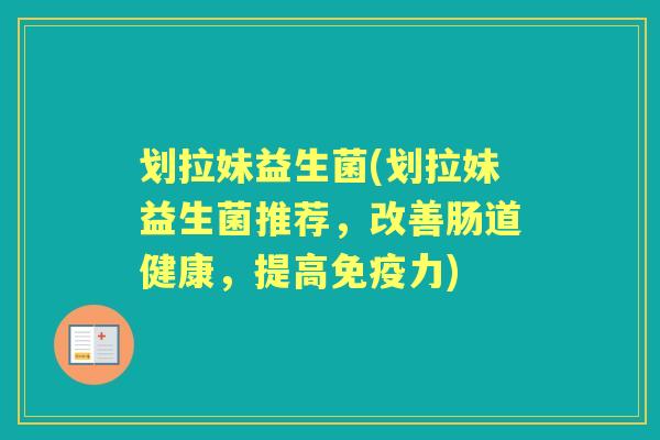 划拉妹益生菌(划拉妹益生菌推荐，改善肠道健康，提高力)