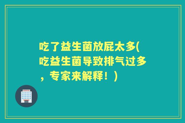 吃了益生菌放屁太多(吃益生菌导致排气过多，专家来解释！)