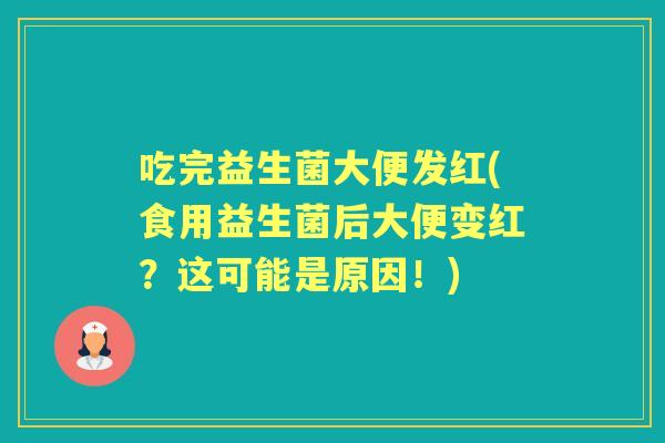 吃完益生菌大便发红(食用益生菌后大便变红?这可能是原因!) 吃完益生菌大便发红(食用益生菌后大便变红?这可能是原因!)