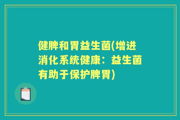 健脾和胃益生菌(增进消化系统健康：益生菌有助于保护脾胃)