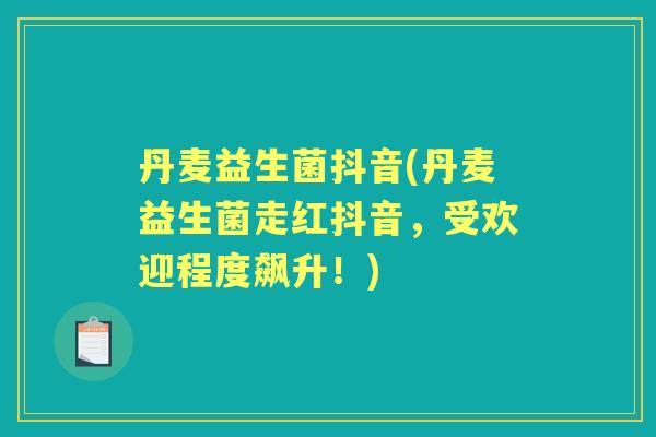 丹麦益生菌抖音(丹麦益生菌走红抖音,受欢迎程度飙升!) 丹麦益生菌抖音(丹麦益生菌走红抖音,受欢迎程度飙升!)