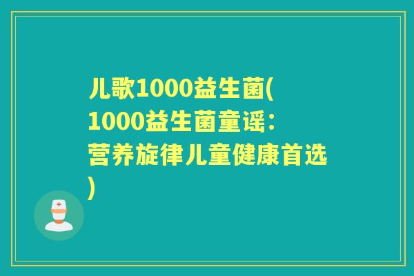 儿歌1000益生菌(1000益生菌童谣:营养旋律儿童健康首选) 儿歌1000益生菌(1000益生菌童谣:营养旋律儿童健康首选)