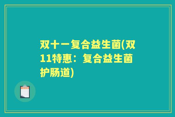 双十一复合益生菌(双11特惠:复合益生菌护肠道) 双十一复合益生菌(双11特惠:复合益生菌护肠道)