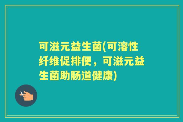 可滋元益生菌(可溶性纤维促排便,可滋元益生菌助肠道健康) 可滋元益生菌(可溶性纤维促排便,可滋元益生菌助肠道健康)