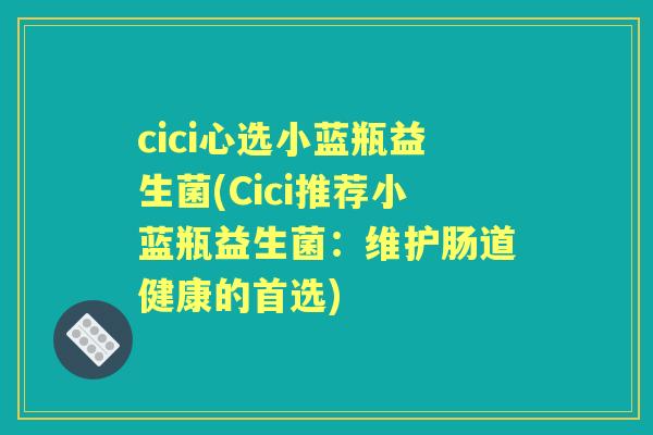 cici心选小蓝瓶益生菌(Cici推荐小蓝瓶益生菌：维护肠道健康的首选)