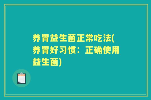 养胃益生菌正常吃法(养胃好习惯:正确使用益生菌) 养胃益生菌正常吃法(养胃好习惯:正确使用益生菌)
