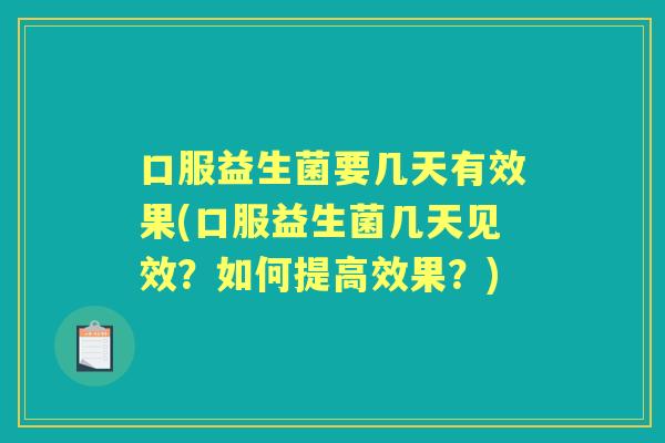 口服益生菌要几天有效果(口服益生菌几天见效?如何提高效果?) 口服益生菌要几天有效果(口服益生菌几天见效?如何提高效果?)