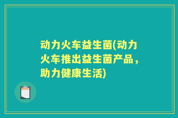 动力火车益生菌(动力火车推出益生菌产品，助力健康生活)