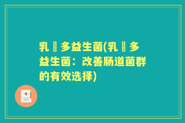 乳肰多益生菌(乳肰多益生菌:改善肠道菌群的有效选择) 乳肰多益生菌(乳肰多益生菌:改善肠道菌群的有效选择)