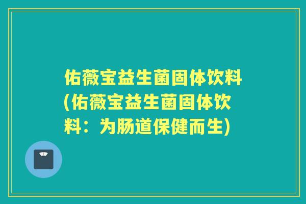 佑薇宝益生菌固体饮料(佑薇宝益生菌固体饮料:为肠道保健而生) 佑薇宝益生菌固体饮料(佑薇宝益生菌固体饮料:为肠道保健而生)