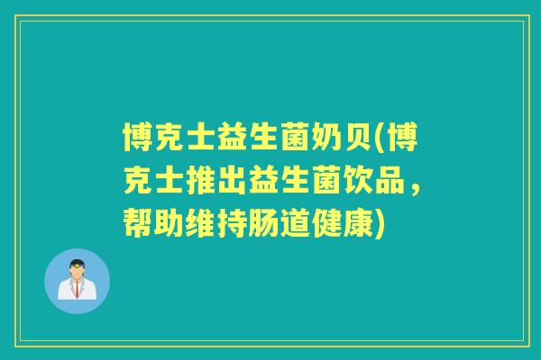 博克士益生菌奶贝(博克士推出益生菌饮品,帮助维持肠道健康) 博克士益生菌奶贝(博克士推出益生菌饮品,帮助维持肠道健康)