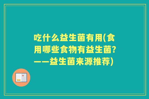 吃什么益生菌有用(食用哪些食物有益生菌？——益生菌来源推荐)