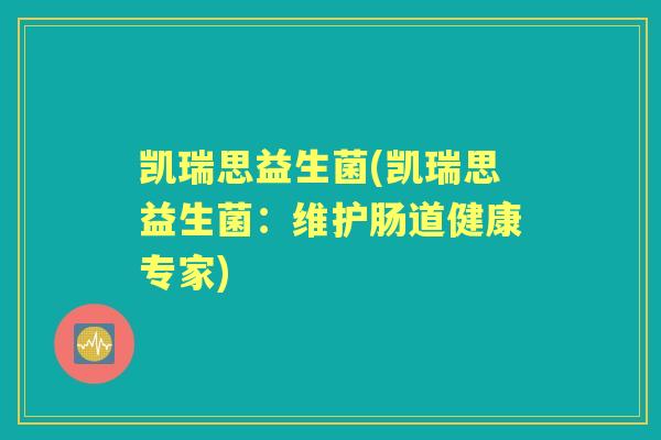 凯瑞思益生菌(凯瑞思益生菌：维护肠道健康专家)