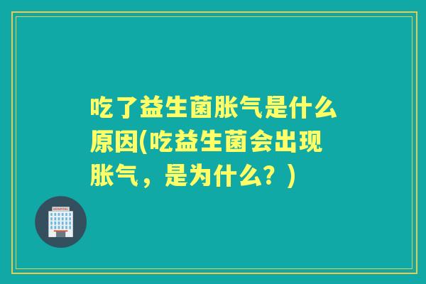 吃了益生菌是什么原因(吃益生菌会出现，是为什么？)