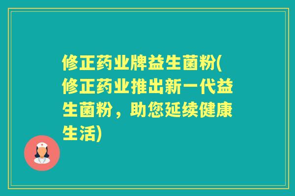 修正药业牌益生菌粉(修正药业推出新一代益生菌粉，助您延续健康生活)