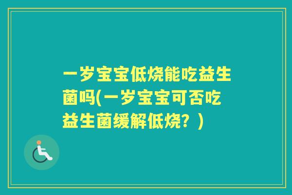 一岁宝宝低烧能吃益生菌吗(一岁宝宝可否吃益生菌缓解低烧?) 一岁宝宝低烧能吃益生菌吗(一岁宝宝可否吃益生菌缓解低烧?)