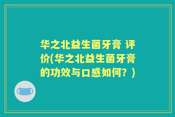 华之北益生菌牙膏 评价(华之北益生菌牙膏的功效与口感如何？)