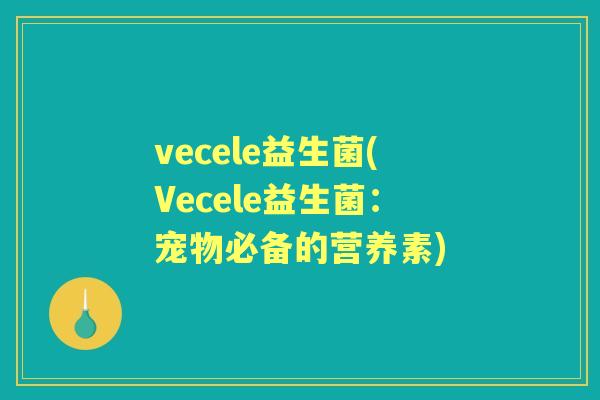 vecele益生菌(Vecele益生菌：宠物必备的营养素)