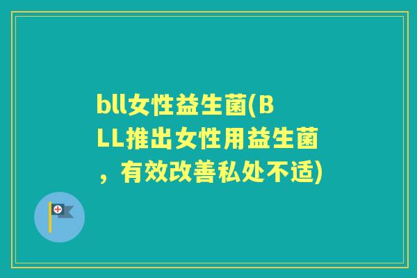 bll女性益生菌(BLL推出女性用益生菌，有效改善私处不适)