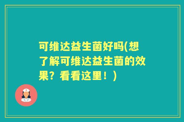 可维达益生菌好吗(想了解可维达益生菌的效果？看看这里！)