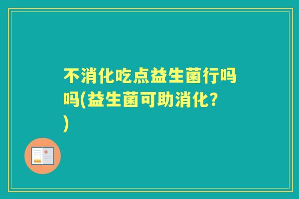 不消化吃点益生菌行吗吗(益生菌可助消化？)