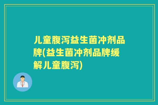 儿童益生菌冲剂品牌(益生菌冲剂品牌缓解儿童)