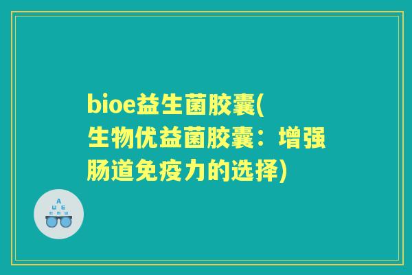 bioe益生菌胶囊(生物优益菌胶囊：增强肠道力的选择)
