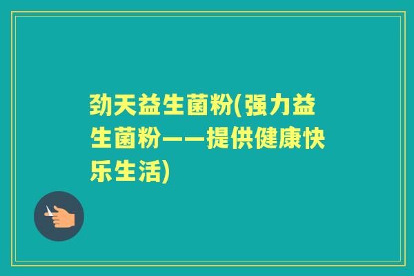 劲天益生菌粉(强力益生菌粉——提供健康快乐生活)