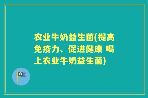 农业牛奶益生菌(提高力、促进健康 喝上农业牛奶益生菌) 农业牛奶益生菌(提高力、促进健康 喝上农业牛奶益生菌)