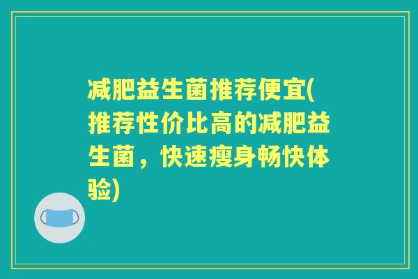 益生菌推荐便宜(推荐性价比高的益生菌，快速瘦身畅快体验)